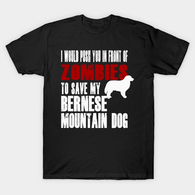 I Would Push You In Front Of Zombies To Save My Bernese Mountain Dog T-Shirt by Yesteeyear